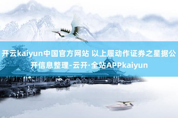 开云kaiyun中国官方网站 以上履动作证券之星据公开信息整理-云开·全站APPkaiyun