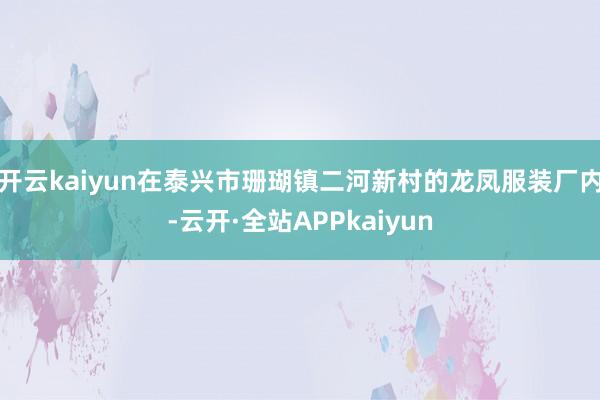 开云kaiyun在泰兴市珊瑚镇二河新村的龙凤服装厂内-云开·全站APPkaiyun