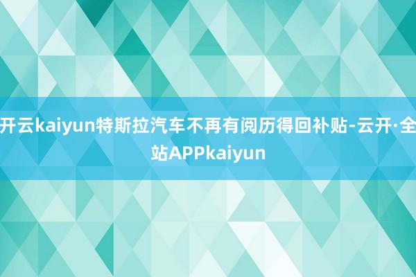 开云kaiyun特斯拉汽车不再有阅历得回补贴-云开·全站APPkaiyun