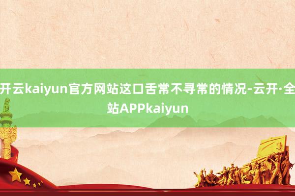 开云kaiyun官方网站这口舌常不寻常的情况-云开·全站APPkaiyun