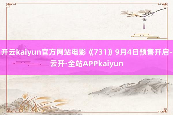 开云kaiyun官方网站电影《731》9月4日预售开启-云开·全站APPkaiyun