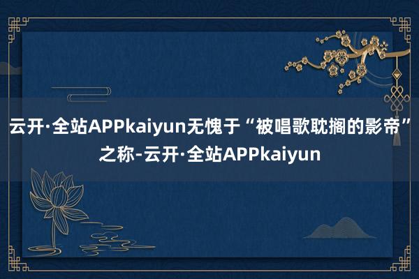 云开·全站APPkaiyun无愧于“被唱歌耽搁的影帝”之称-云开·全站APPkaiyun