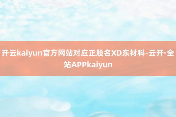 开云kaiyun官方网站对应正股名XD东材科-云开·全站APPkaiyun