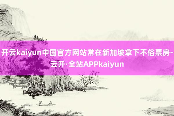 开云kaiyun中国官方网站常在新加坡拿下不俗票房-云开·全站APPkaiyun