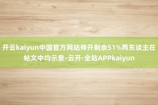 开云kaiyun中国官方网站伸开剩余51%两东谈主在帖文中均示意-云开·全站APPkaiyun