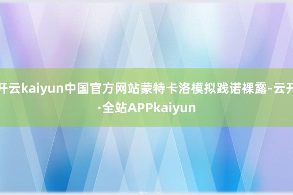 开云kaiyun中国官方网站蒙特卡洛模拟践诺裸露-云开·全站APPkaiyun