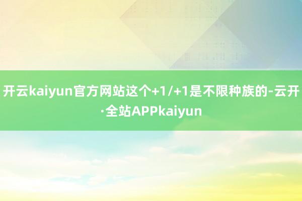 开云kaiyun官方网站这个+1/+1是不限种族的-云开·全站APPkaiyun