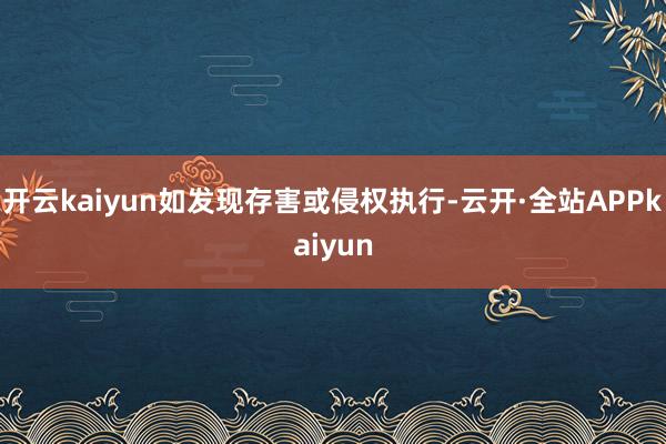 开云kaiyun如发现存害或侵权执行-云开·全站APPkaiyun