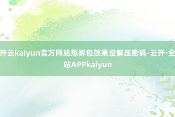 开云kaiyun官方网站想拆包效果没解压密码-云开·全站APPkaiyun