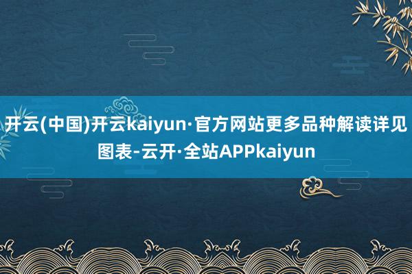 开云(中国)开云kaiyun·官方网站更多品种解读详见图表-云开·全站APPkaiyun