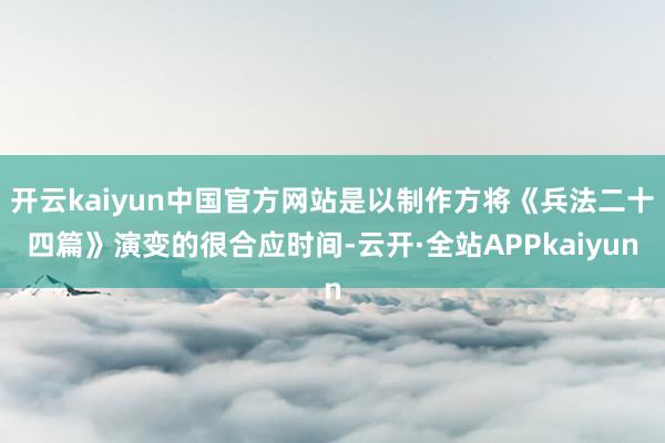 开云kaiyun中国官方网站是以制作方将《兵法二十四篇》演变的很合应时间-云开·全站APPkaiyun