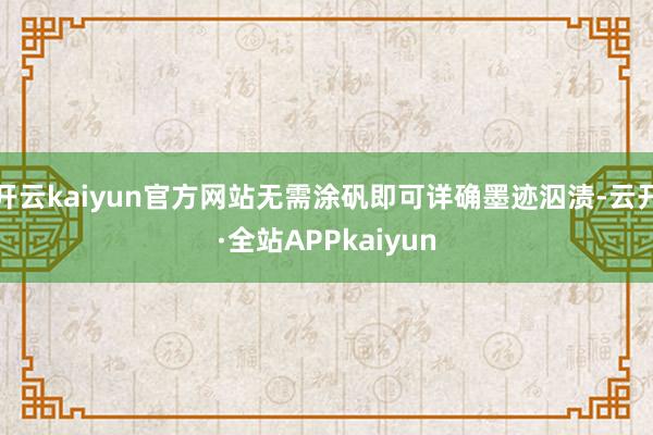 开云kaiyun官方网站无需涂矾即可详确墨迹泅渍-云开·全站APPkaiyun