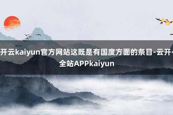 开云kaiyun官方网站这既是有国度方面的条目-云开·全站APPkaiyun