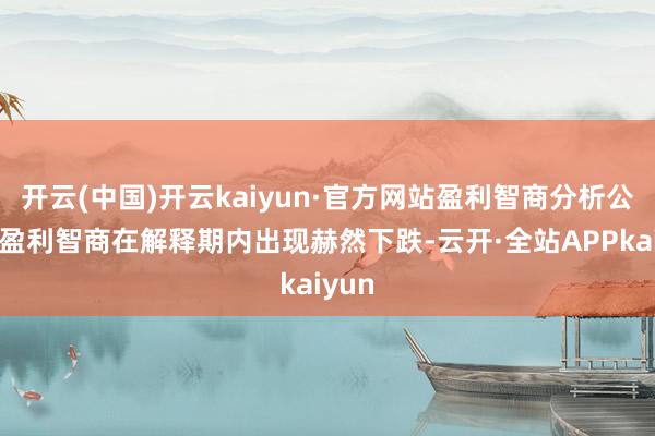 开云(中国)开云kaiyun·官方网站盈利智商分析公司的盈利智商在解释期内出现赫然下跌-云开·全站APPkaiyun