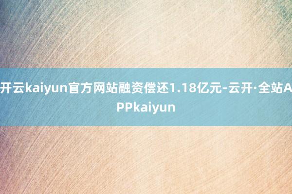 开云kaiyun官方网站融资偿还1.18亿元-云开·全站APPkaiyun
