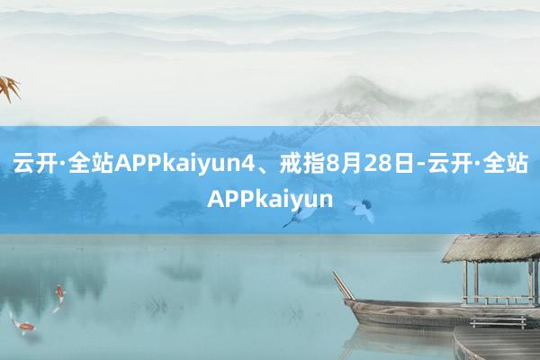 云开·全站APPkaiyun　　4、戒指8月28日-云开·全站APPkaiyun