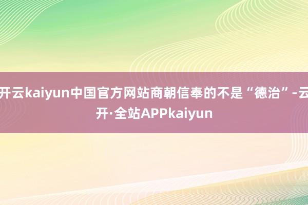 开云kaiyun中国官方网站商朝信奉的不是“德治”-云开·全站APPkaiyun