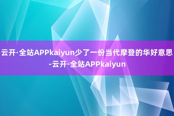 云开·全站APPkaiyun少了一份当代摩登的华好意思-云开·全站APPkaiyun