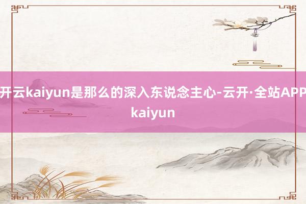 开云kaiyun是那么的深入东说念主心-云开·全站APPkaiyun