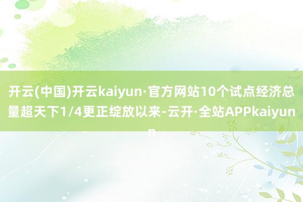 开云(中国)开云kaiyun·官方网站10个试点经济总量超天下1/4更正绽放以来-云开·全站APPkaiyun