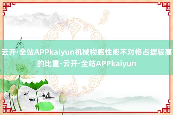 云开·全站APPkaiyun机械物感性能不对格占据较高的比重-云开·全站APPkaiyun