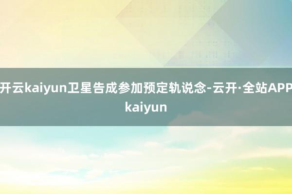 开云kaiyun卫星告成参加预定轨说念-云开·全站APPkaiyun