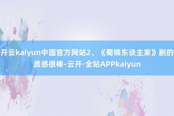 开云kaiyun中国官方网站2、《蜀锦东谈主家》剧的质感很棒-云开·全站APPkaiyun