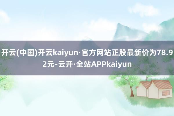 开云(中国)开云kaiyun·官方网站正股最新价为78.92元-云开·全站APPkaiyun