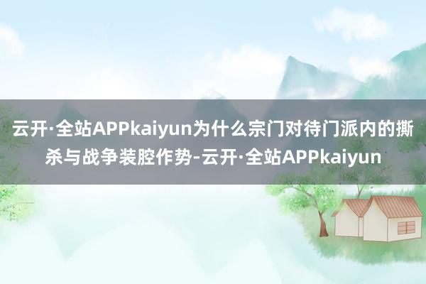 云开·全站APPkaiyun为什么宗门对待门派内的撕杀与战争装腔作势-云开·全站APPkaiyun