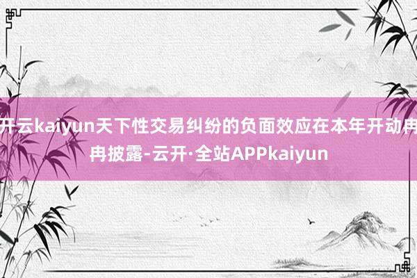 开云kaiyun天下性交易纠纷的负面效应在本年开动冉冉披露-云开·全站APPkaiyun