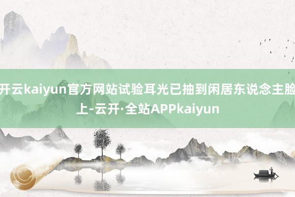 开云kaiyun官方网站试验耳光已抽到闲居东说念主脸上-云开·全站APPkaiyun