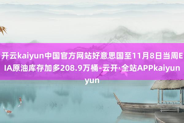 开云kaiyun中国官方网站好意思国至11月8日当周EIA原油库存加多208.9万桶-云开·全站APPkaiyun